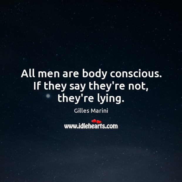 All men are body conscious. If they say they’re not, they’re lying. Gilles Marini Picture Quote