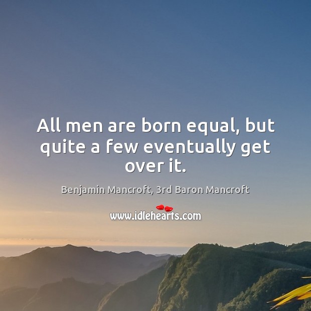 All men are born equal, but quite a few eventually get over it. Benjamin Mancroft, 3rd Baron Mancroft Picture Quote