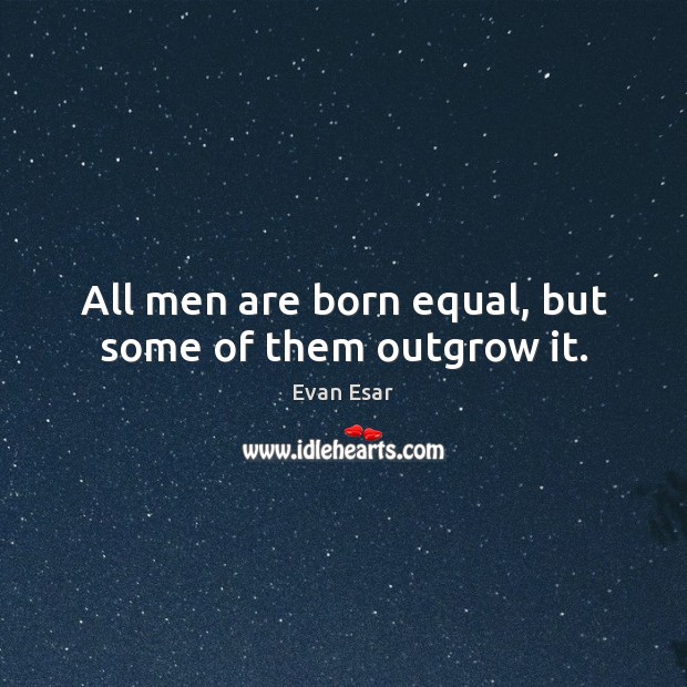 All men are born equal, but some of them outgrow it. Evan Esar Picture Quote