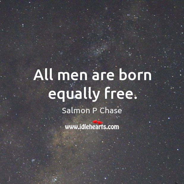 All men are born equally free. Salmon P Chase Picture Quote