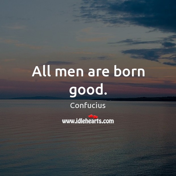 All men are born good. Confucius Picture Quote