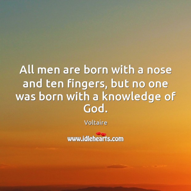 All men are born with a nose and ten fingers, but no one was born with a knowledge of God. Image