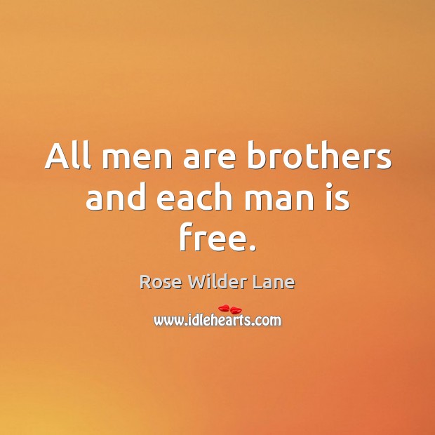 All men are brothers and each man is free. Rose Wilder Lane Picture Quote