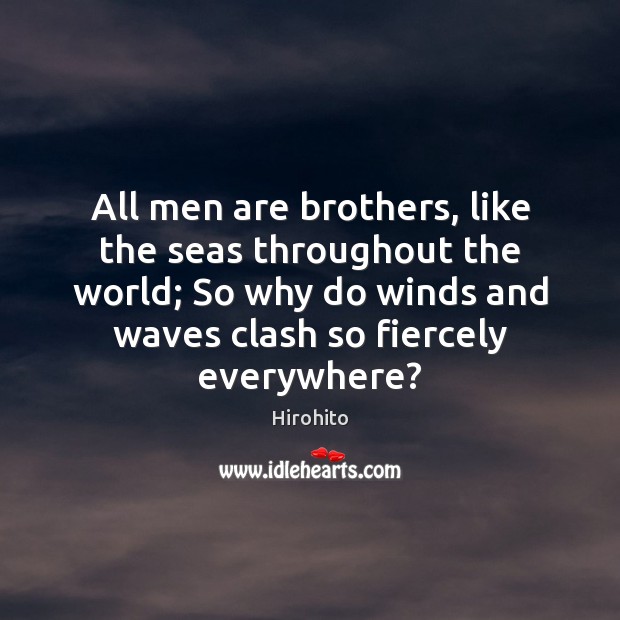 All men are brothers, like the seas throughout the world; So why Hirohito Picture Quote