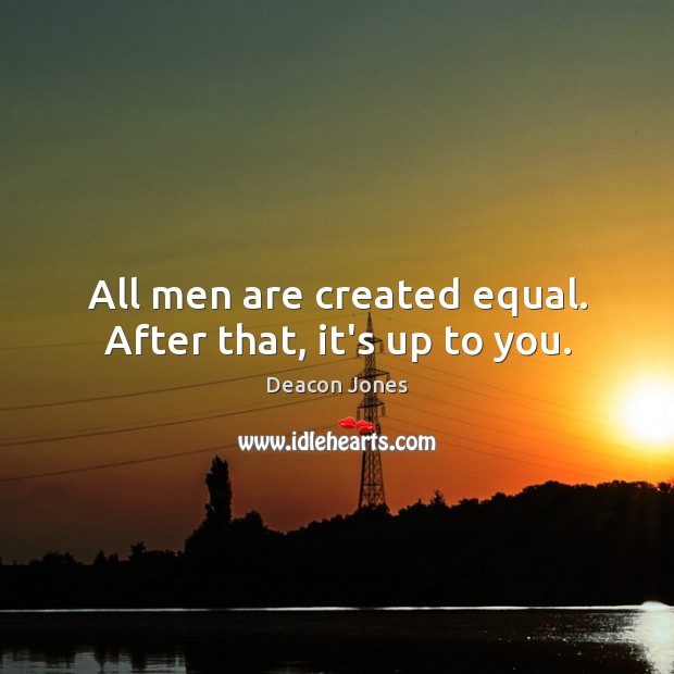 All men are created equal. After that, it’s up to you. Deacon Jones Picture Quote