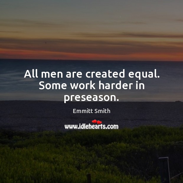All men are created equal. Some work harder in preseason. Emmitt Smith Picture Quote