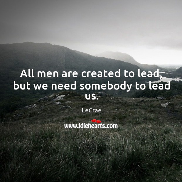 All men are created to lead, but we need somebody to lead us. Image