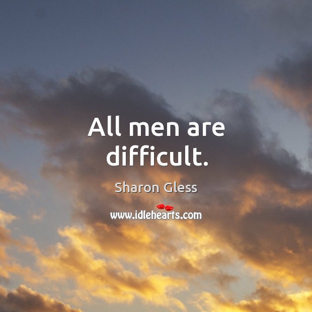 All men are difficult. Image