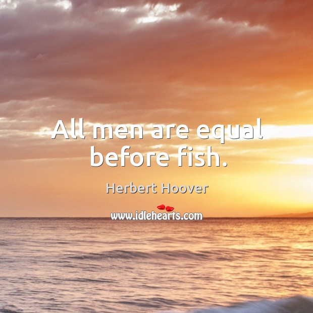 All men are equal before fish. Herbert Hoover Picture Quote