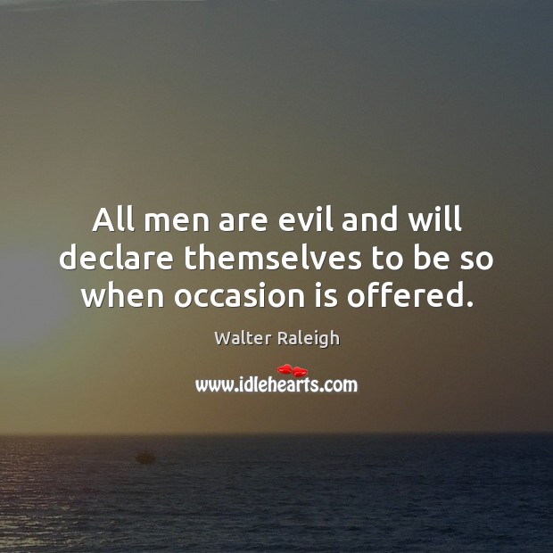 All men are evil and will declare themselves to be so when occasion is offered. Walter Raleigh Picture Quote