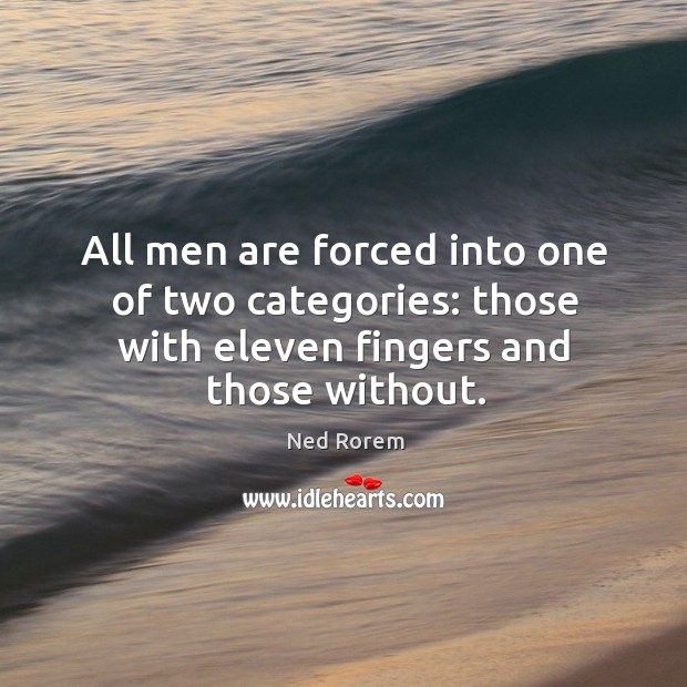 All men are forced into one of two categories: those with eleven Ned Rorem Picture Quote