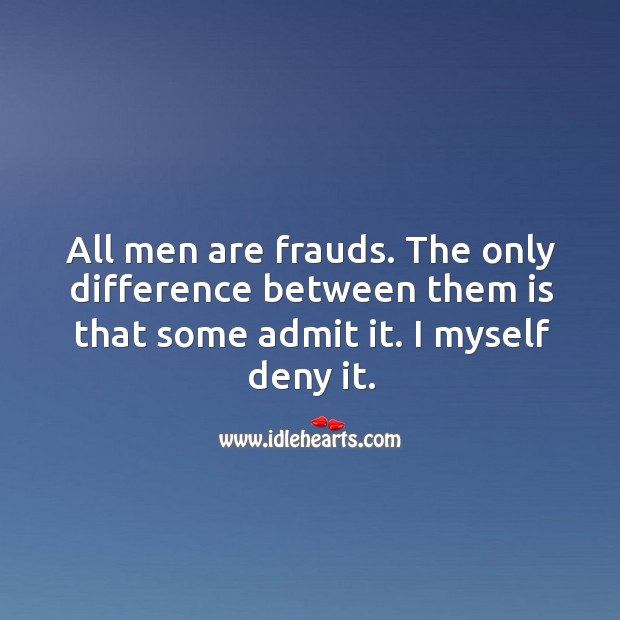 All men are frauds. The only difference between them is that some admit it. I myself deny it. Image
