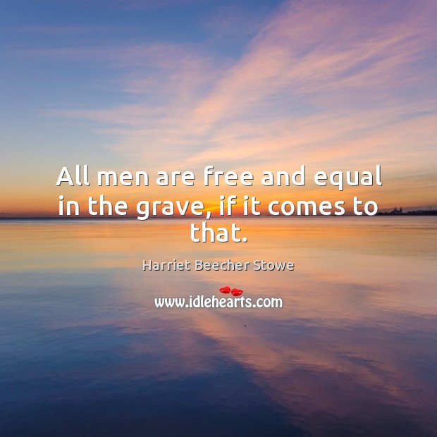 All men are free and equal in the grave, if it comes to that. Harriet Beecher Stowe Picture Quote