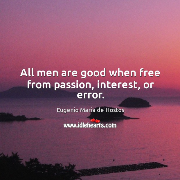 All men are good when free from passion, interest, or error. Eugenio Maria de Hostos Picture Quote
