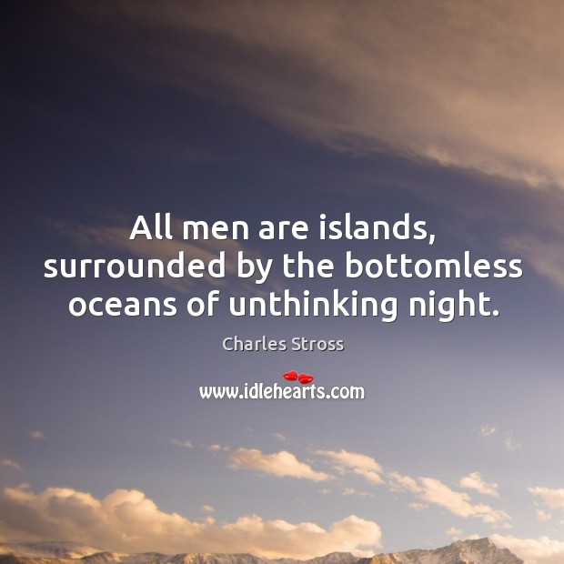 All men are islands, surrounded by the bottomless oceans of unthinking night. Charles Stross Picture Quote