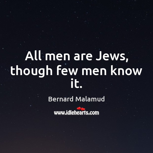 All men are Jews, though few men know it. Bernard Malamud Picture Quote