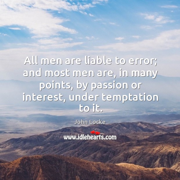 All men are liable to error; and most men are, in many points, by passion or interest, under temptation to it. Passion Quotes Image