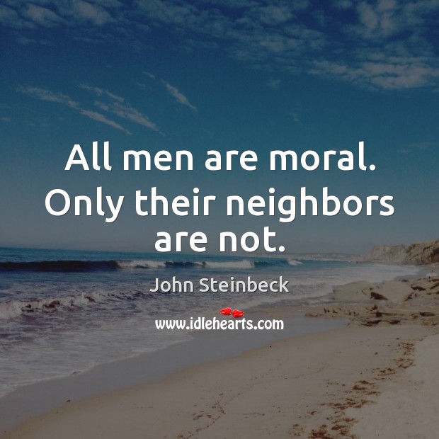 All men are moral. Only their neighbors are not. John Steinbeck Picture Quote