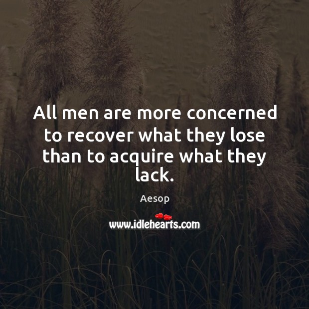 All men are more concerned to recover what they lose than to acquire what they lack. Aesop Picture Quote