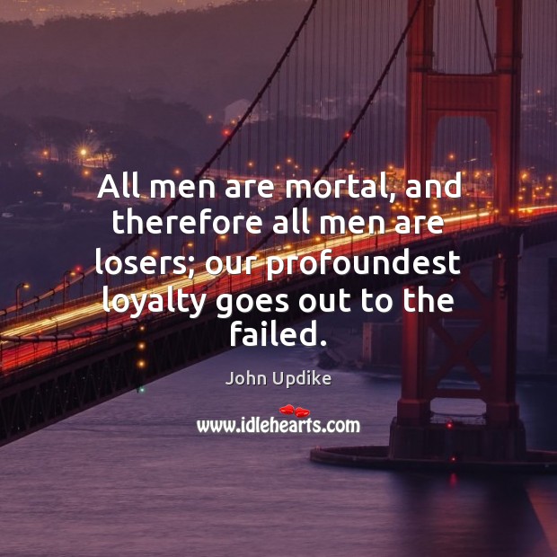All men are mortal, and therefore all men are losers; our profoundest John Updike Picture Quote