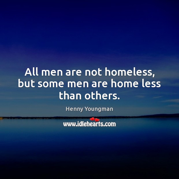 All men are not homeless, but some men are home less than others. Henny Youngman Picture Quote