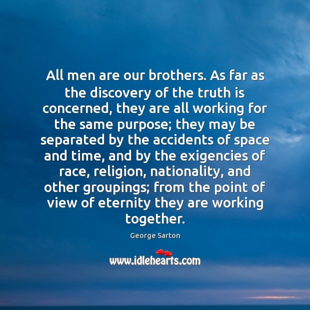 All men are our brothers. As far as the discovery of the George Sarton Picture Quote