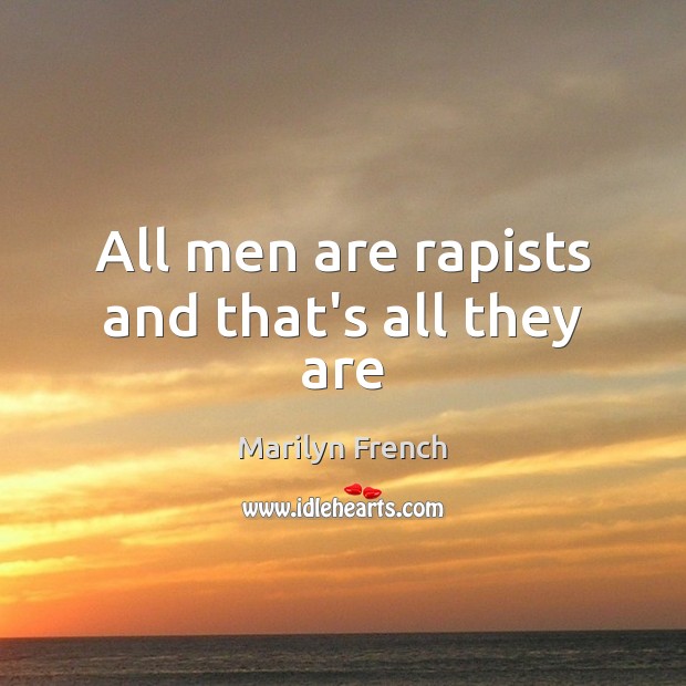All men are rapists and that’s all they are Marilyn French Picture Quote