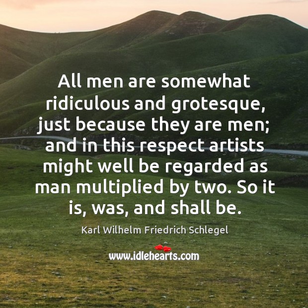 All men are somewhat ridiculous and grotesque, just because they are men; Karl Wilhelm Friedrich Schlegel Picture Quote