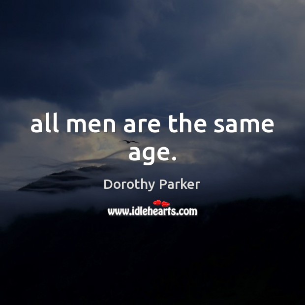 All men are the same age. Dorothy Parker Picture Quote