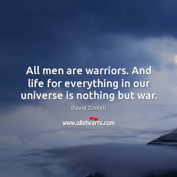 All men are warriors. And life for everything in our universe is nothing but war. David Zindell Picture Quote
