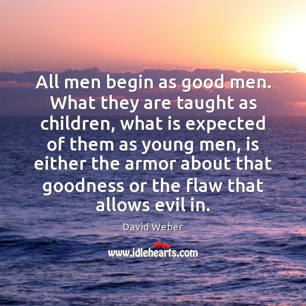 All men begin as good men. What they are taught as children, David Weber Picture Quote