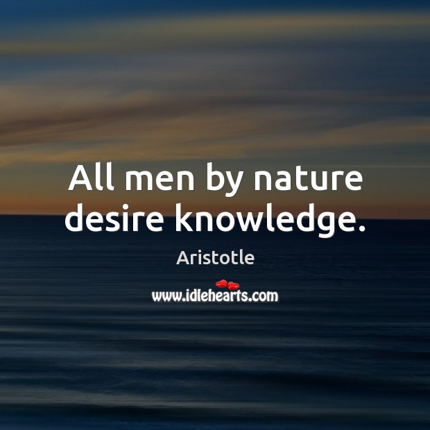 All men by nature desire knowledge. Aristotle Picture Quote