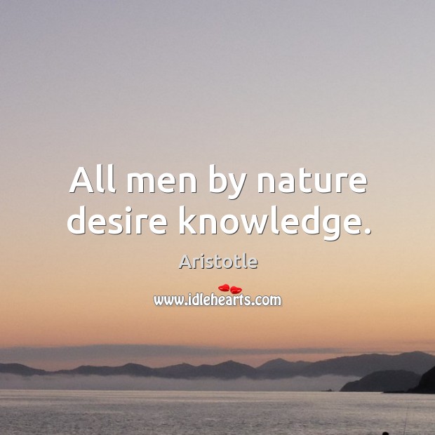 All men by nature desire knowledge. Aristotle Picture Quote