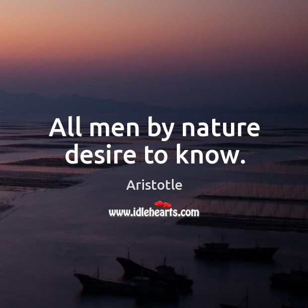 All men by nature desire to know. Aristotle Picture Quote