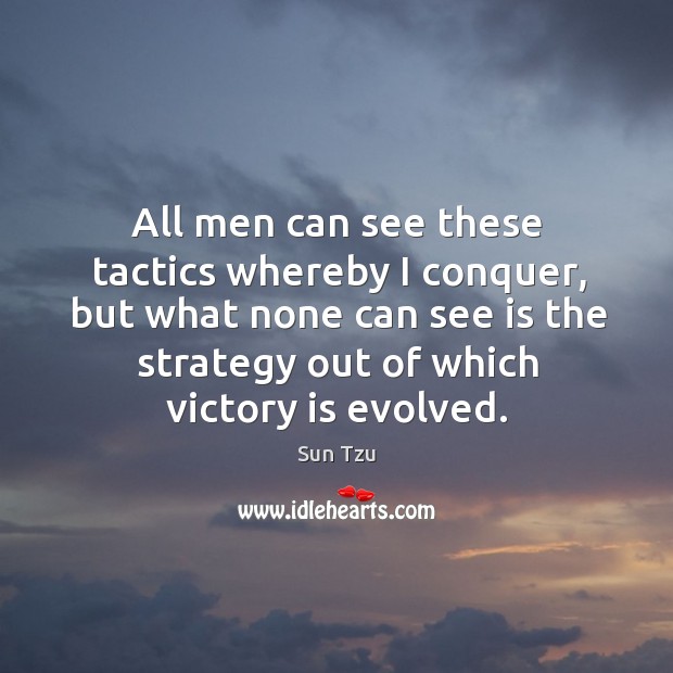 All men can see these tactics whereby I conquer, but what none can see is the strategy out of which victory is evolved. Victory Quotes Image
