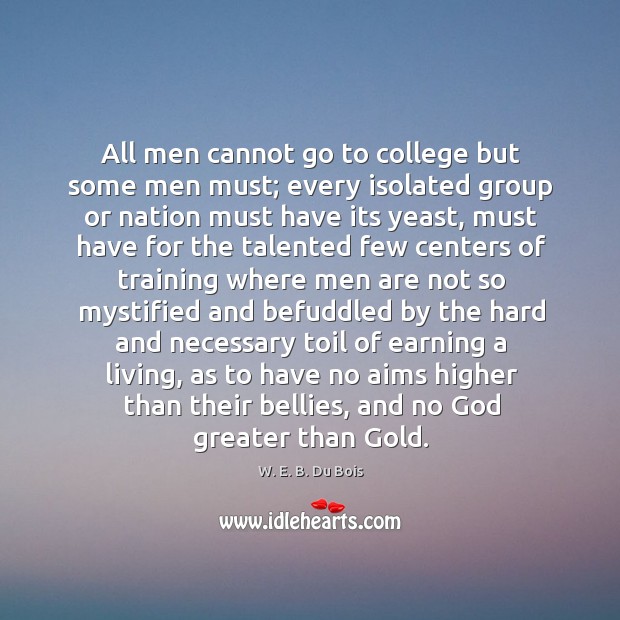 All men cannot go to college but some men must; every isolated W. E. B. Du Bois Picture Quote