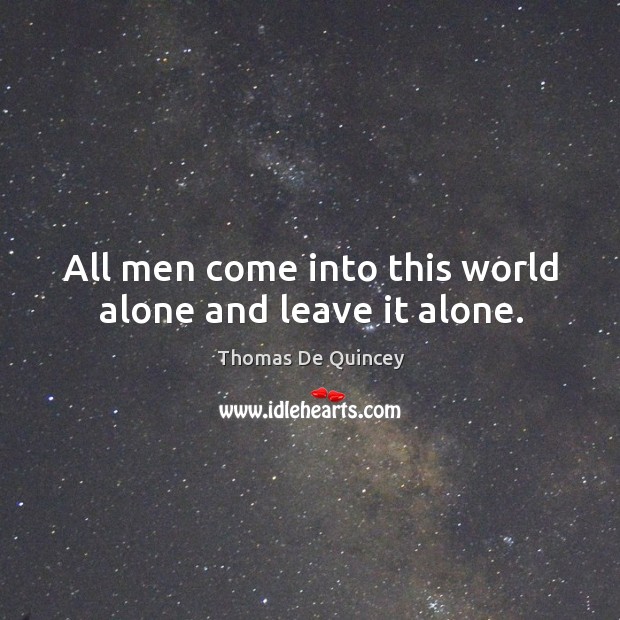 All men come into this world alone and leave it alone. Image