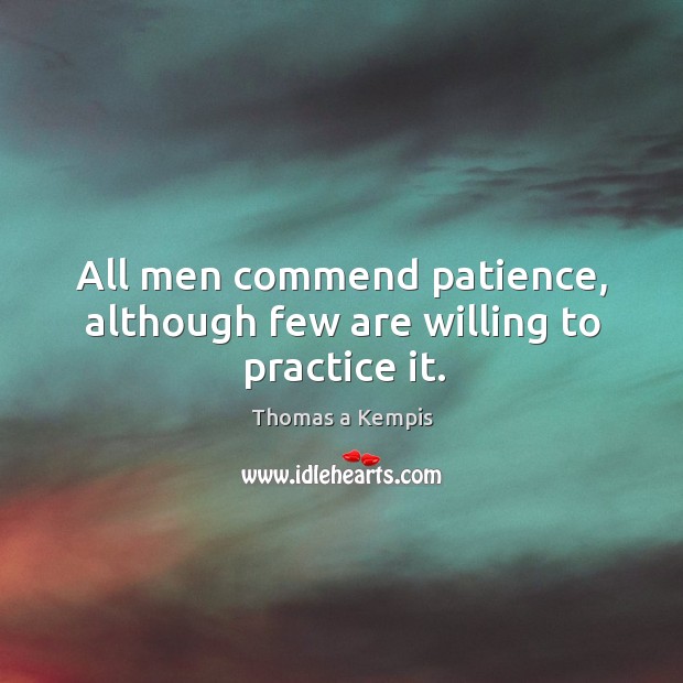 All men commend patience, although few are willing to practice it. Thomas a Kempis Picture Quote