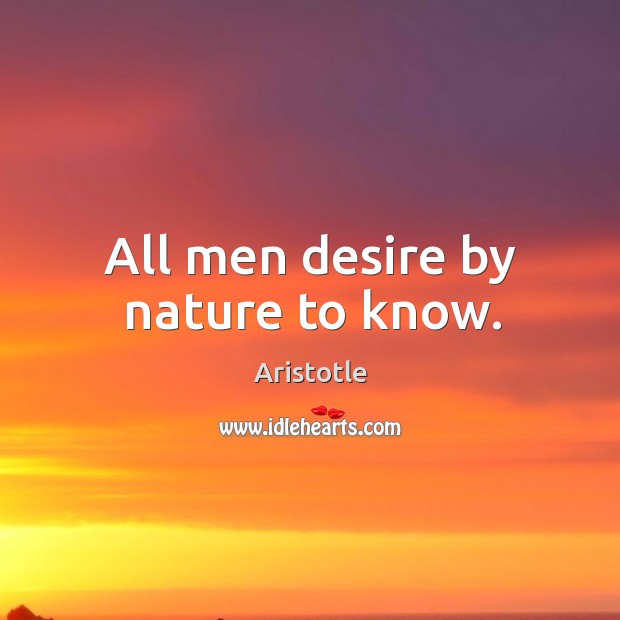 All men desire by nature to know. Aristotle Picture Quote