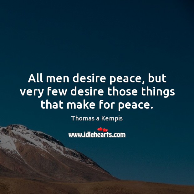 All men desire peace, but very few desire those things that make for peace. Thomas a Kempis Picture Quote