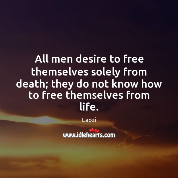 All men desire to free themselves solely from death; they do not Laozi Picture Quote