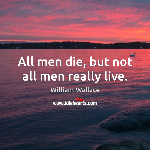 All men die, but not all men really live. William Wallace Picture Quote