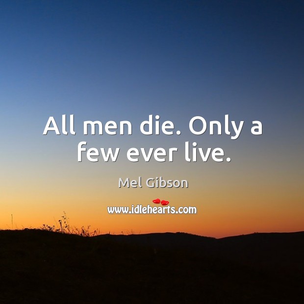 All men die. Only a few ever live. Mel Gibson Picture Quote