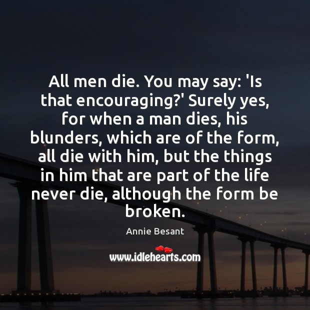 All men die. You may say: ‘Is that encouraging?’ Surely yes, Annie Besant Picture Quote