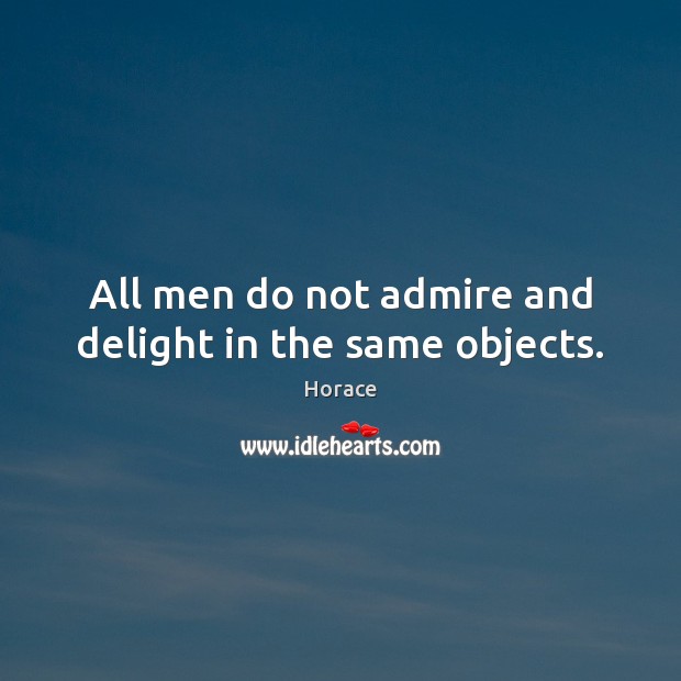 All men do not admire and delight in the same objects. Image