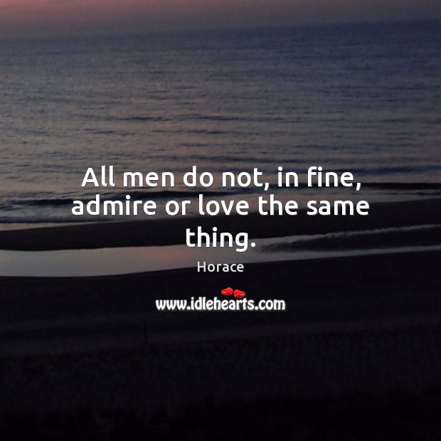 All men do not, in fine, admire or love the same thing. Horace Picture Quote