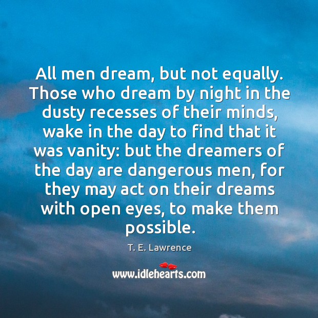 All men dream, but not equally. Those who dream by night in the dusty recesses of their minds Image