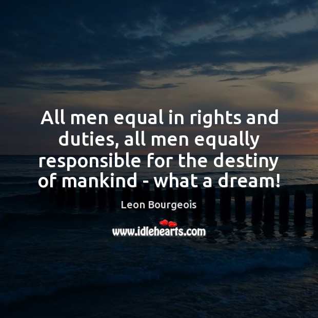 All men equal in rights and duties, all men equally responsible for Leon Bourgeois Picture Quote