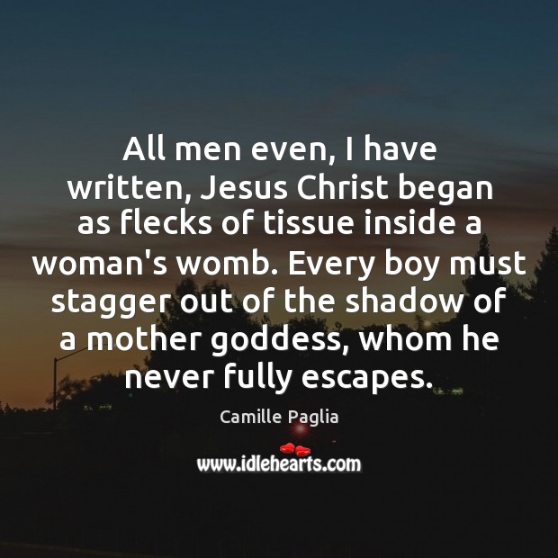 All men even, I have written, Jesus Christ began as flecks of Camille Paglia Picture Quote