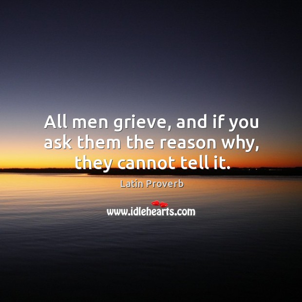 All men grieve, and if you ask them the reason why, they cannot tell it. Image